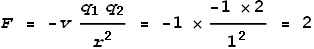 F = -v \frac{q_1 q_2}{r^2} = -1 \times \frac{-1 \times 2}{1^2} = 2