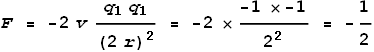 F = -2 v \frac{q_1q_1}{(2r)^2} = -2 \times \frac{-1 \times -1}{2^2} = -\frac{1}{2}