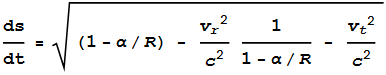 \frac{\text{ds}}{\text{dt}}=\sqrt{(1-\alpha /R) - \frac{v_r{}^2}{c^2}\frac{1}{1-\alpha /R} - \frac{v_t{}^2}{c^2}}
