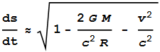 \frac{\text{ds}}{\text{dt}}\approx \sqrt{1-\frac{2 G M}{c^2 R} - \frac{v^2}{c^2}}