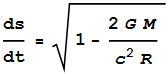 \frac{\text{ds}}{\text{dt}}=\sqrt{1-\frac{2 G M}{c^2 R}}