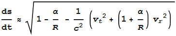 \frac{\text{ds}}{\text{dt}}\approx \sqrt{1-\frac{\alpha }{R} -\frac{1}{c^2}\left(v_t{}^2+\left(1+\frac{\alpha }{R}\right)v_r{}^2)\right.}